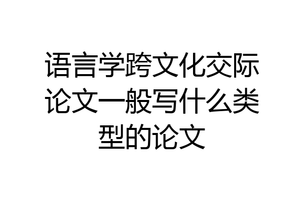 语言学跨文化交际论文一般写什么类型的论文