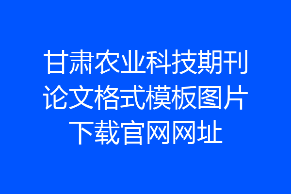 甘肃农业科技期刊论文格式模板图片下载官网网址