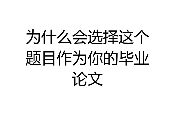 为什么会选择这个题目作为你的毕业论文