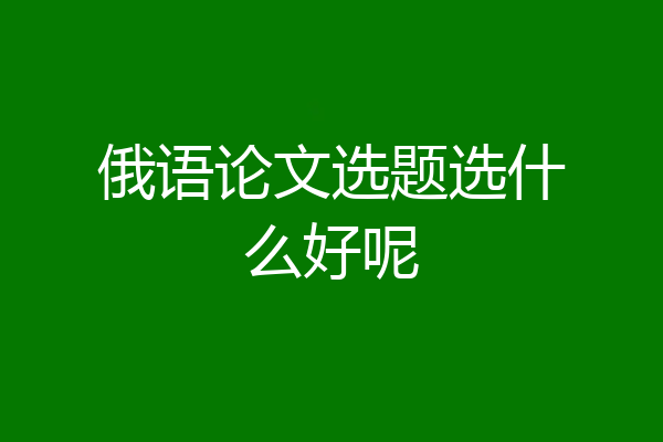 俄语论文选题选什么好呢