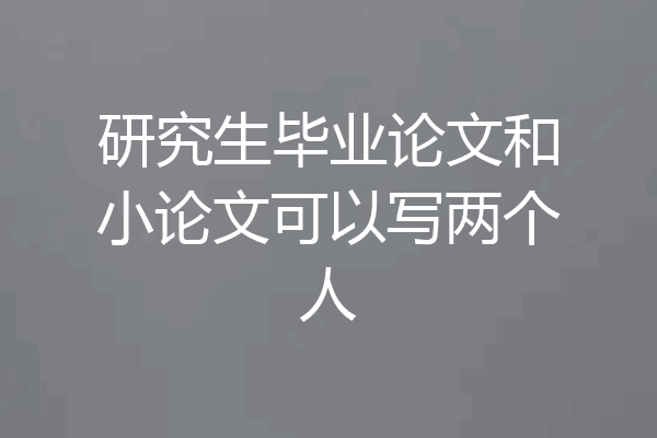研究生毕业论文和小论文可以写两个人