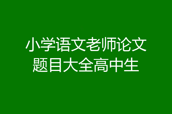 小学语文老师论文题目大全高中生