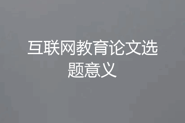 互联网教育论文选题意义