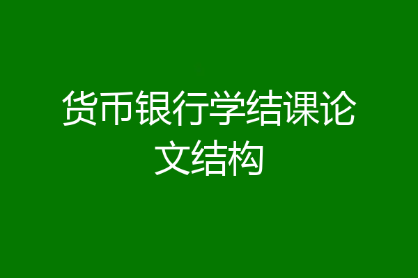 货币银行学结课论文结构