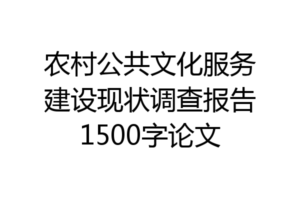农村公共文化服务建设现状调查报告1500字论文