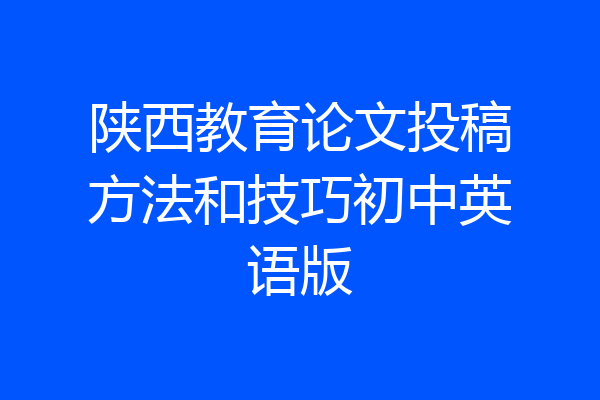 陕西教育论文投稿方法和技巧初中英语版