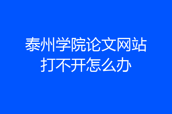 泰州学院论文网站打不开怎么办