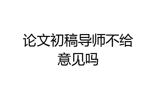 论文初稿导师不给意见吗