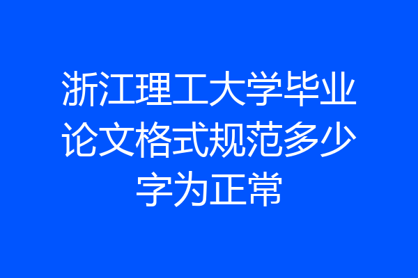 浙江理工大学毕业论文格式规范多少字为正常