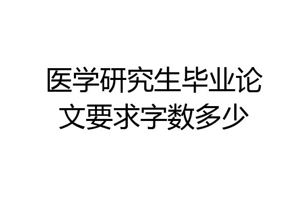 医学研究生毕业论文要求字数多少