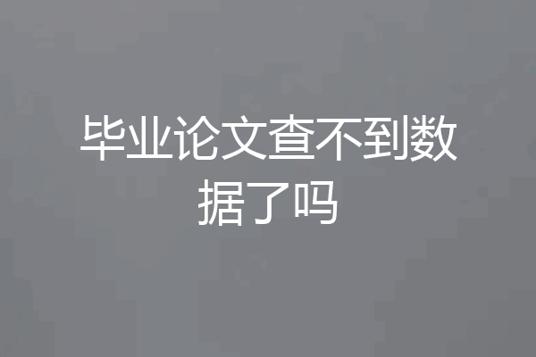 毕业论文查不到数据了吗