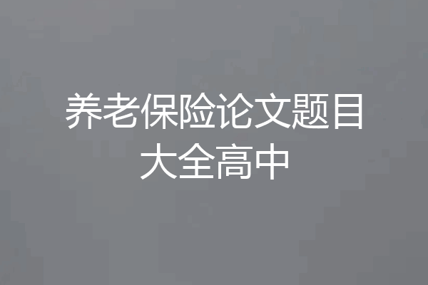 养老保险论文题目大全高中