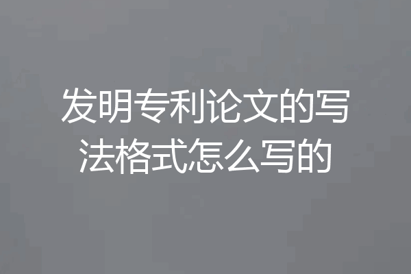 发明专利论文的写法格式怎么写的