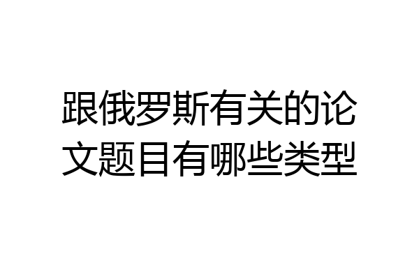 跟俄罗斯有关的论文题目有哪些类型