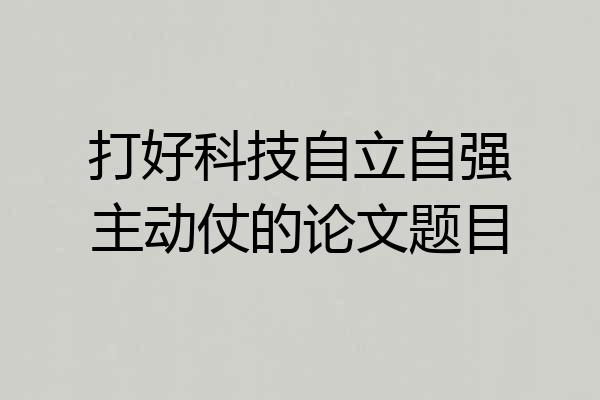 打好科技自立自强主动仗的论文题目