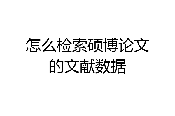 怎么检索硕博论文的文献数据