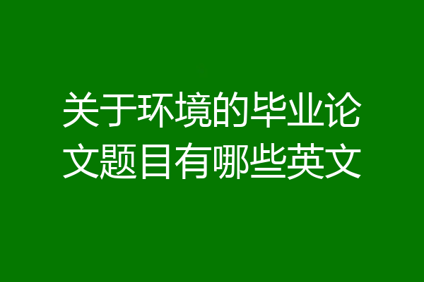 关于环境的毕业论文题目有哪些英文