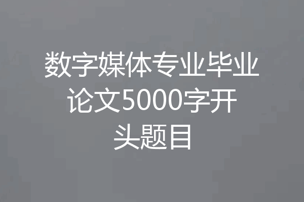 数字媒体专业毕业论文5000字开头题目