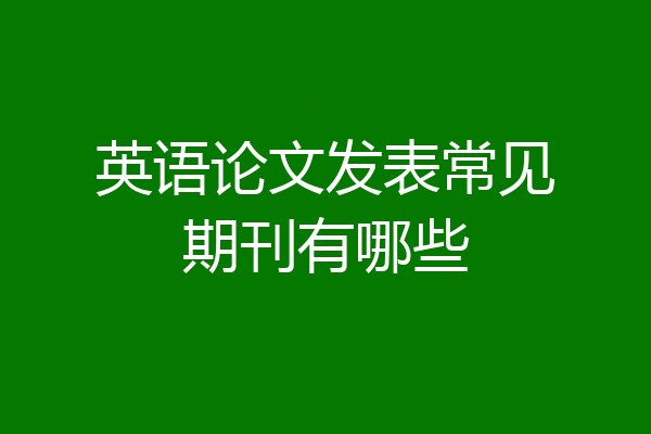 英语论文发表常见期刊有哪些