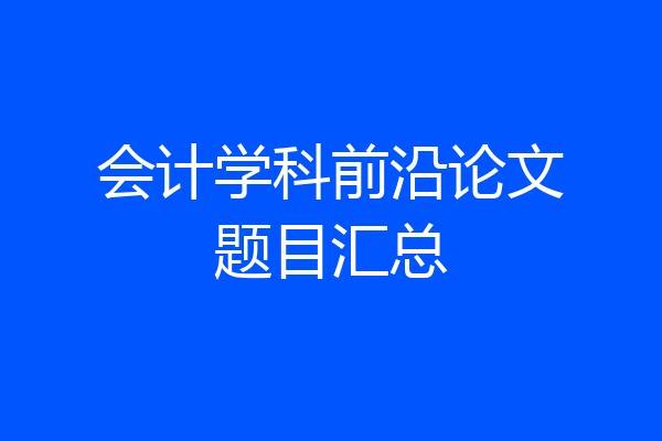 会计学科前沿论文题目汇总
