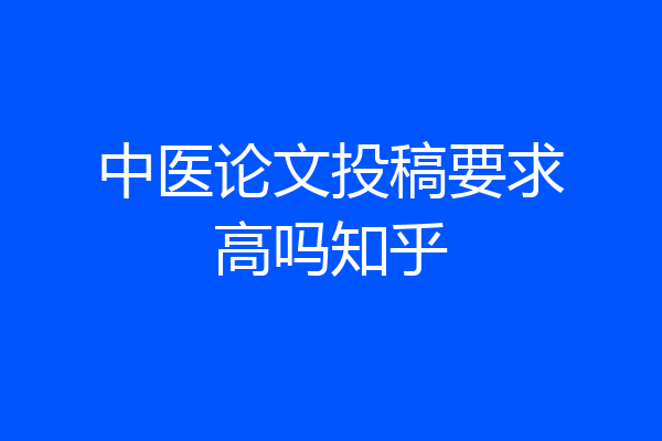 中医论文投稿要求高吗知乎