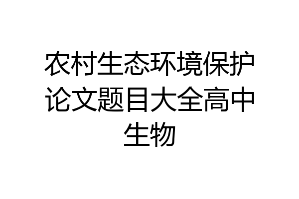 农村生态环境保护论文题目大全高中生物