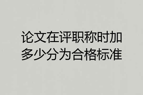 论文在评职称时加多少分为合格标准