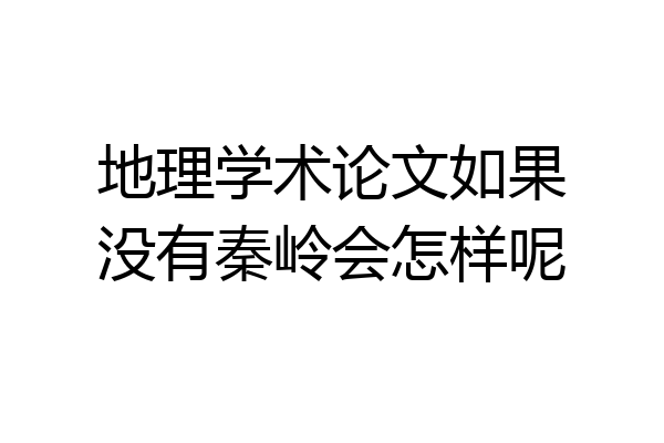 地理学术论文如果没有秦岭会怎样呢