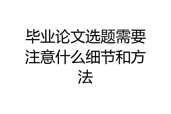 毕业论文选题需要注意什么细节和方法