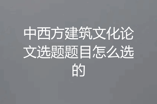 中西方建筑文化论文选题题目怎么选的
