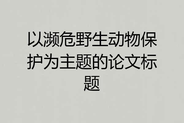 以濒危野生动物保护为主题的论文标题