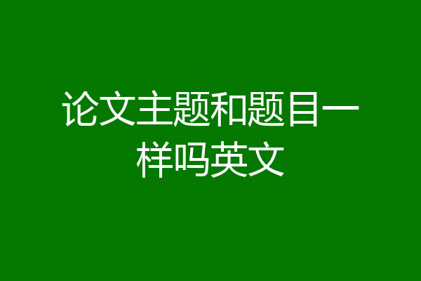 论文主题和题目一样吗英文