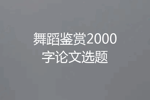 舞蹈鉴赏2000字论文选题