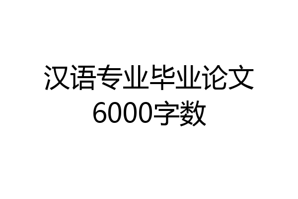 汉语专业毕业论文6000字数