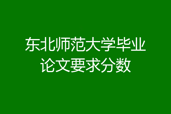 东北师范大学毕业论文要求分数