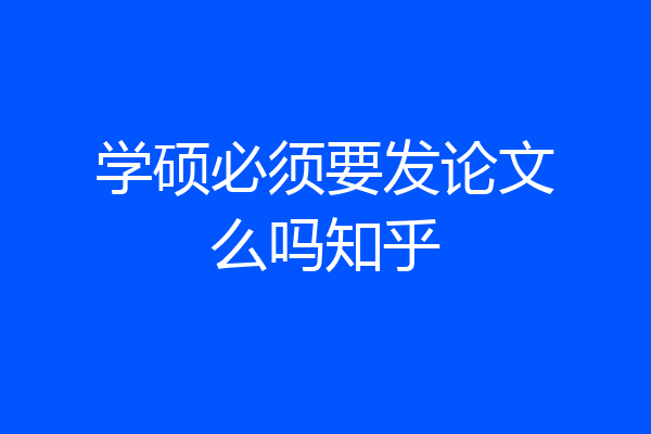 学硕必须要发论文么吗知乎