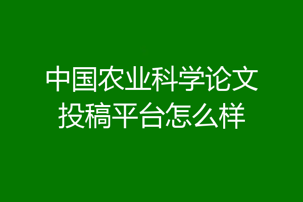 中国农业科学论文投稿平台怎么样