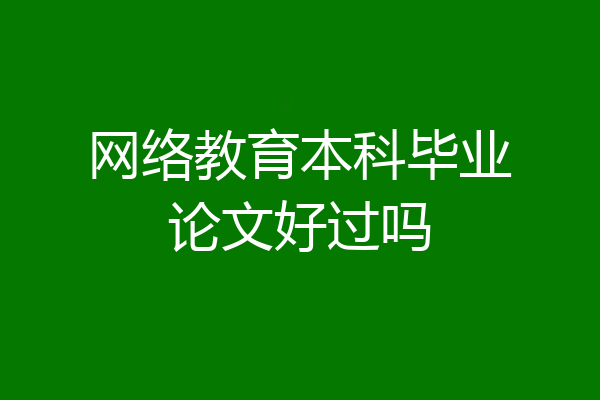 网络教育本科毕业论文好过吗