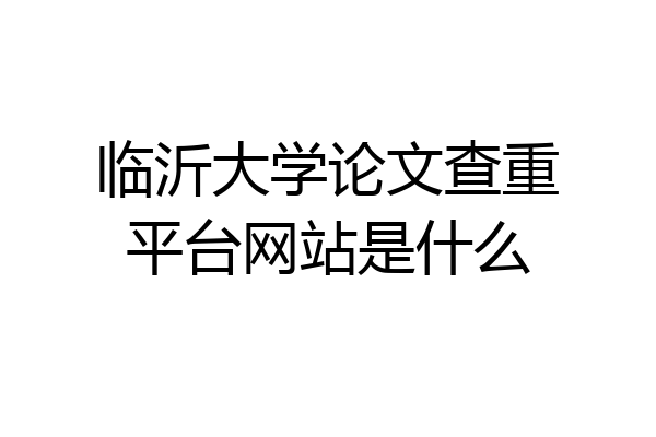 临沂大学论文查重平台网站是什么
