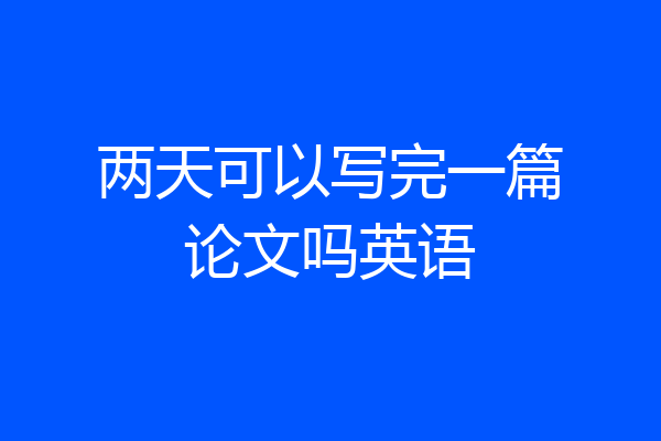 两天可以写完一篇论文吗英语