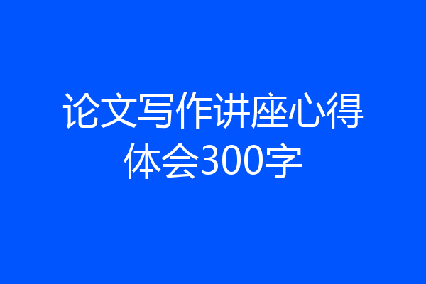 论文写作讲座心得体会300字