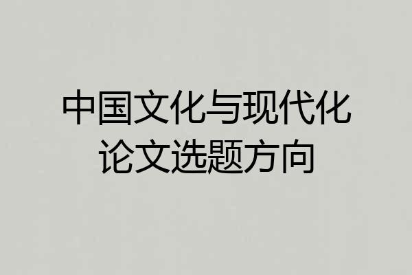 中国文化与现代化论文选题方向