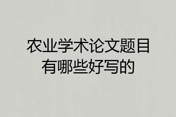 农业学术论文题目有哪些好写的