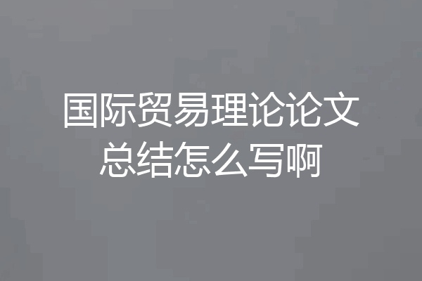 国际贸易理论论文总结怎么写啊