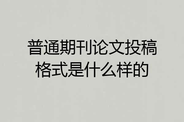 普通期刊论文投稿格式是什么样的