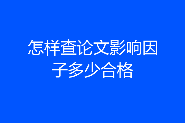 怎样查论文影响因子多少合格