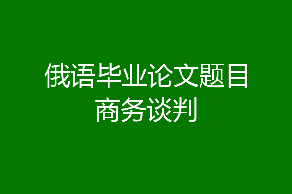俄语毕业论文题目商务谈判