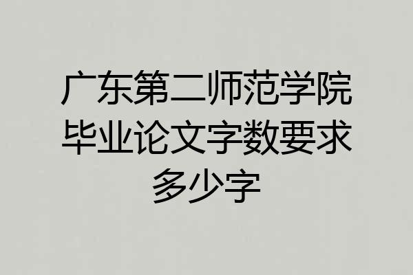 广东第二师范学院毕业论文字数要求多少字