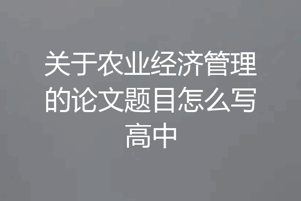 关于农业经济管理的论文题目怎么写高中