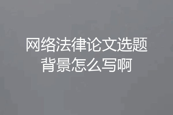 网络法律论文选题背景怎么写啊